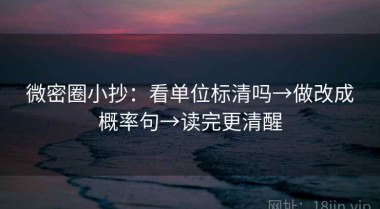 微密圈小抄：看单位标清吗→做改成概率句→读完更清醒