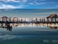 神马电影想转发前：先看对象有没有说清，再把证据列成条（写作也能用）