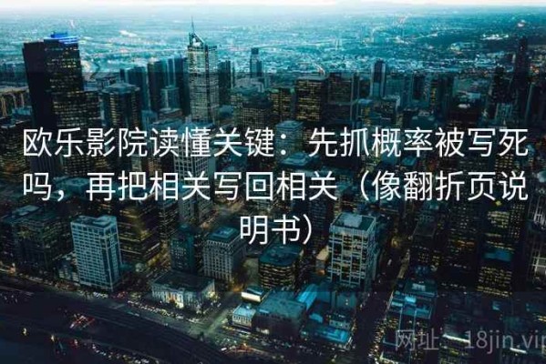 欧乐影院读懂关键：先抓概率被写死吗，再把相关写回相关（像翻折页说明书）