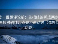 爱一番想评论前：先把结论拆成两步，再核对轴线起点是不是动过（像换句话说）