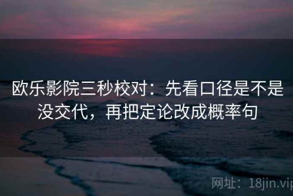 欧乐影院三秒校对：先看口径是不是没交代，再把定论改成概率句