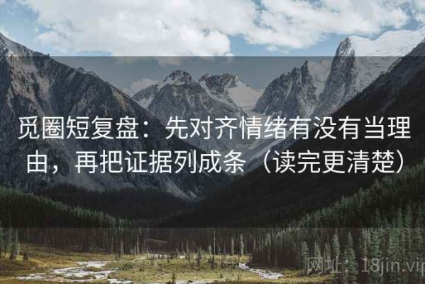 觅圈短复盘：先对齐情绪有没有当理由，再把证据列成条（读完更清楚）