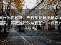 爱一帆像校准：先校剪辑是不是暗示因果，再把推断改成假设句（像做句子拆壳）