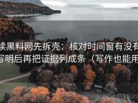 读黑料网先拆壳：核对时间窗有没有写明后再把证据列成条（写作也能用）