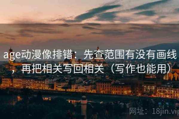 age动漫像排错：先查范围有没有画线，再把相关写回相关（写作也能用）