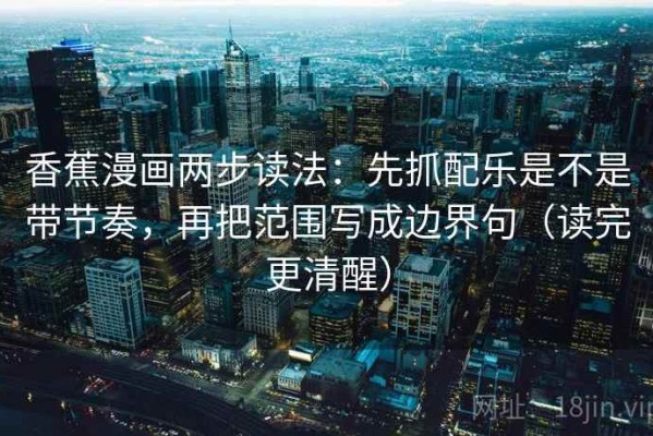 香蕉漫画两步读法：先抓配乐是不是带节奏，再把范围写成边界句（读完更清醒）