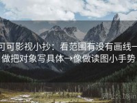 可可影视小抄：看范围有没有画线→做把对象写具体→像做读图小手势