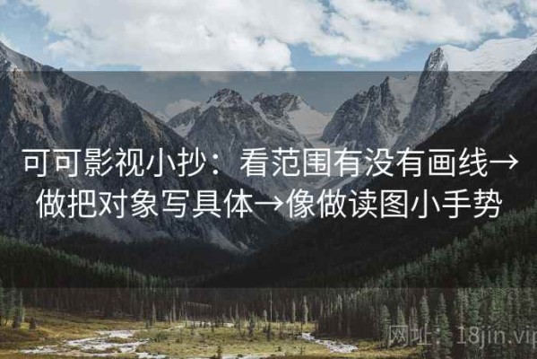 可可影视小抄：看范围有没有画线→做把对象写具体→像做读图小手势