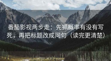 番茄影视两步走：先抓概率有没有写死，再把标题改成问句（读完更清楚）