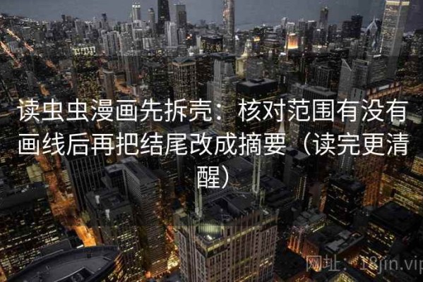 读虫虫漫画先拆壳：核对范围有没有画线后再把结尾改成摘要（读完更清醒）