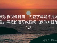 欧乐影视像排错：先查字幕是不是加重，再把段落写成提纲（像做对照笔记）