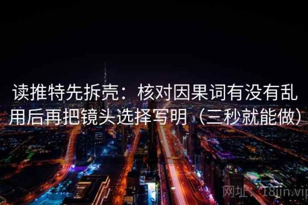 读推特先拆壳：核对因果词有没有乱用后再把镜头选择写明（三秒就能做）