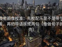 微密圈像校准：先校配乐是不是带节奏，再把导语拆成两句（像做句子拆壳）