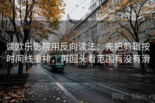 读欧乐影院用反向读法：先把剪辑按时间线重排，再回头看范围有没有滑