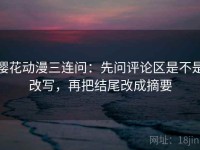 樱花动漫三连问：先问评论区是不是改写，再把结尾改成摘要