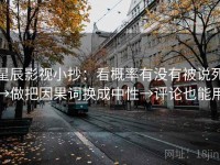 星辰影视小抄：看概率有没有被说死→做把因果词换成中性→评论也能用