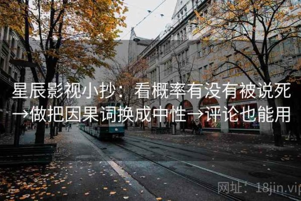 星辰影视小抄：看概率有没有被说死→做把因果词换成中性→评论也能用