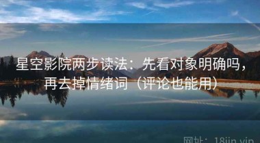 星空影院两步读法：先看对象明确吗，再去掉情绪词（评论也能用）