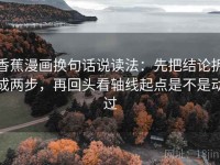 香蕉漫画换句话说读法：先把结论拆成两步，再回头看轴线起点是不是动过