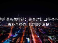 香蕉漫画像排错：先查对比口径齐吗，再补全条件（读完更清楚）