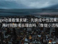 age动漫看懂关键：先换成中性因果词，再对照情绪当理由吗（像做小流程）