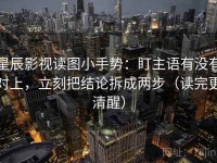 星辰影视读图小手势：盯主语有没有对上，立刻把结论拆成两步（读完更清醒）