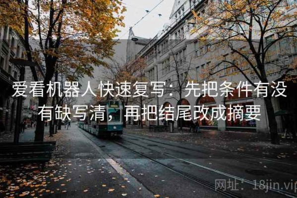 爱看机器人快速复写：先把条件有没有缺写清，再把结尾改成摘要