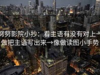 努努影院小抄：看主语有没有对上→做把主语写出来→像做读图小手势