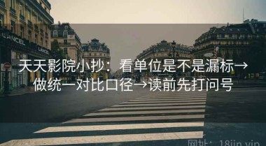 天天影院小抄：看单位是不是漏标→做统一对比口径→读前先打问号