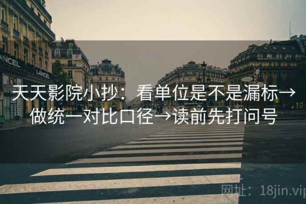 天天影院小抄：看单位是不是漏标→做统一对比口径→读前先打问号