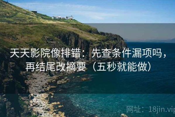 天天影院像排错：先查条件漏项吗，再结尾改摘要（五秒就能做）