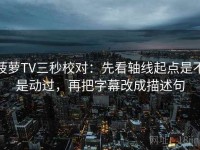 菠萝TV三秒校对：先看轴线起点是不是动过，再把字幕改成描述句