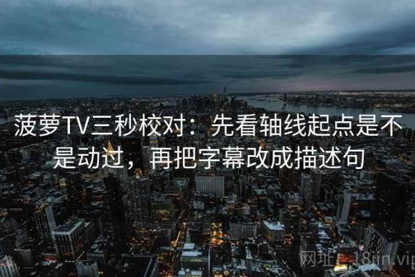 菠萝TV三秒校对：先看轴线起点是不是动过，再把字幕改成描述句