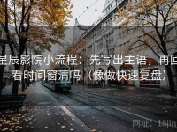 星辰影院小流程：先写出主语，再回看时间窗清吗（像做快速复盘）