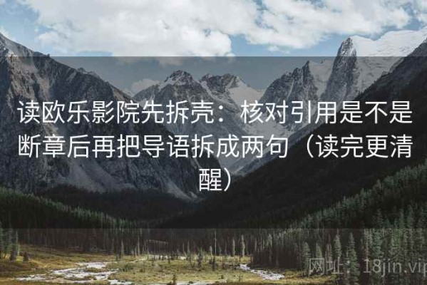 读欧乐影院先拆壳：核对引用是不是断章后再把导语拆成两句（读完更清醒）