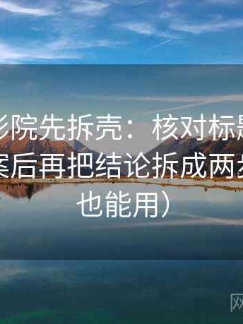 读神马影院先拆壳：核对标题是不是先给答案后再把结论拆成两步（写作也能用）