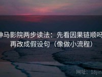 神马影院两步读法：先看因果链顺吗，再改成假设句（像做小流程）