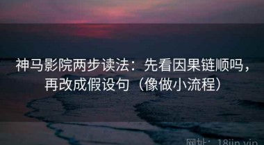 神马影院两步读法：先看因果链顺吗，再改成假设句（像做小流程）