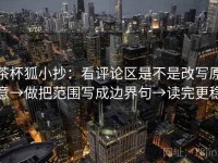 茶杯狐小抄：看评论区是不是改写原意→做把范围写成边界句→读完更稳