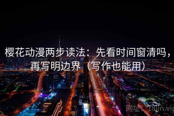樱花动漫两步读法：先看时间窗清吗，再写明边界（写作也能用）