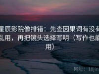 星辰影院像排错：先查因果词有没有乱用，再把镜头选择写明（写作也能用）