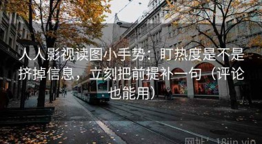 人人影视读图小手势：盯热度是不是挤掉信息，立刻把前提补一句（评论也能用）