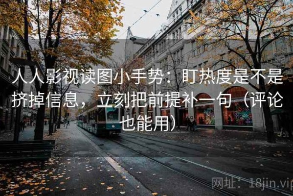 人人影视读图小手势：盯热度是不是挤掉信息，立刻把前提补一句（评论也能用）
