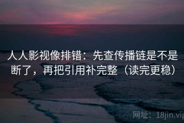 人人影视像排错：先查传播链是不是断了，再把引用补完整（读完更稳）