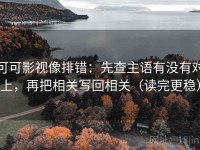 可可影视像排错：先查主语有没有对上，再把相关写回相关（读完更稳）