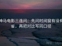神马电影三连问：先问时间窗有没有省，再把对比写同口径