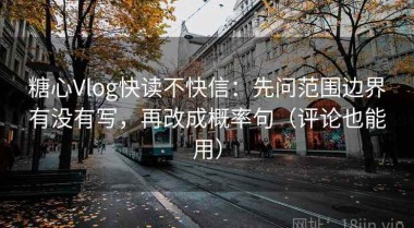 糖心Vlog快读不快信：先问范围边界有没有写，再改成概率句（评论也能用）