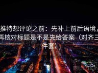 推特想评论之前：先补上前后语境，再核对标题是不是先给答案（对齐三件套）
