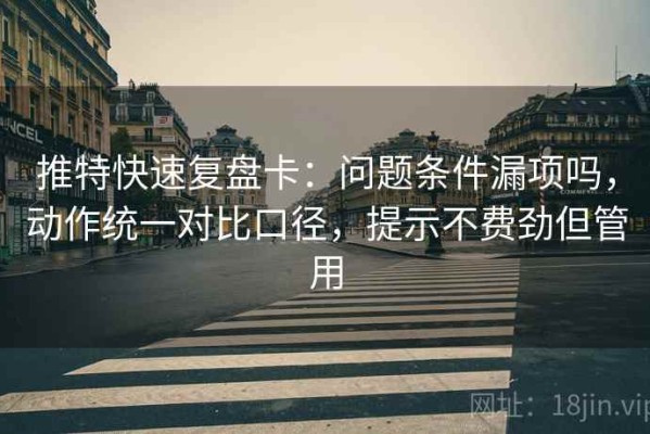 推特快速复盘卡：问题条件漏项吗，动作统一对比口径，提示不费劲但管用
