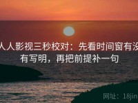 人人影视三秒校对：先看时间窗有没有写明，再把前提补一句